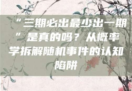 “三期必出最少出一期”是真的吗？从概率学拆解随机事件的认知陷阱