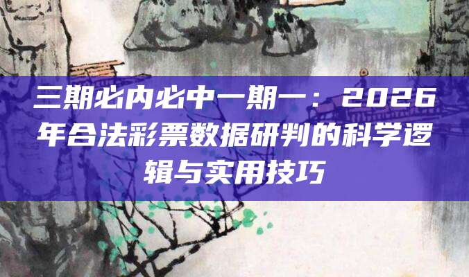 三期必内必中一期一：2026年合法彩票数据研判的科学逻辑与实用技巧