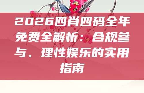 2026四肖四码全年免费全解析：合规参与、理性娱乐的实用指南