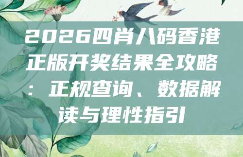 2026四肖八码香港正版开奖结果全攻略：正规查询、数据解读与理性指引