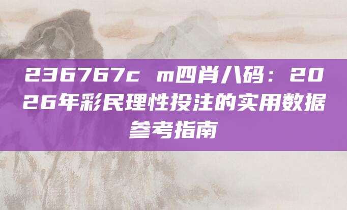 236767c m四肖八码：2026年彩民理性投注的实用数据参考指南