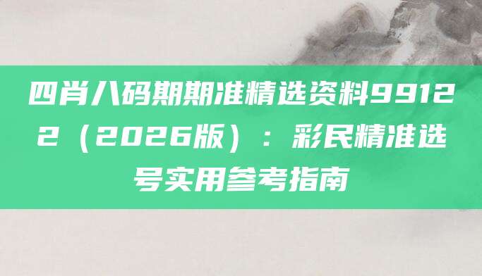 四肖八码期期准精选资料99122（2026版）：彩民精准选号实用参考指南