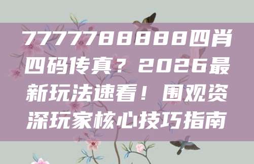 7777788888四肖四码传真？2026最新玩法速看！围观资深玩家核心技巧指南
