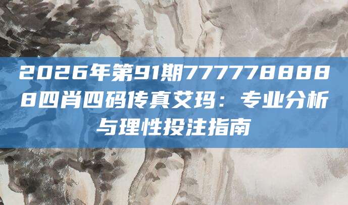 2026年第91期7777788888四肖四码传真艾玛：专业分析与理性投注指南
