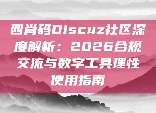 四肖码Discuz社区深度解析：2026合规交流与数字工具理性使用指南