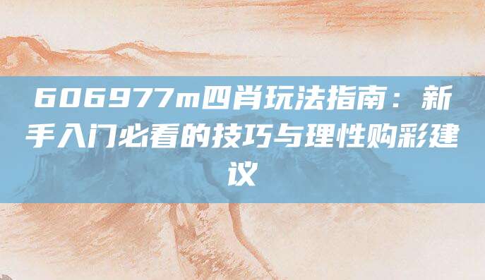 606977m四肖玩法指南：新手入门必看的技巧与理性购彩建议