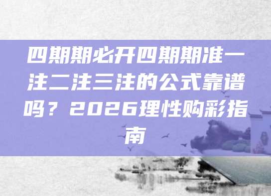 四期期必开四期期准一注二注三注的公式靠谱吗？2026理性购彩指南