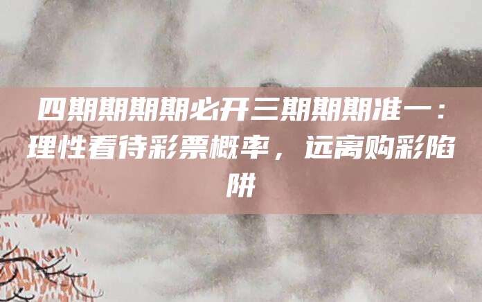 四期期期期必开三期期期准一：理性看待彩票概率，远离购彩陷阱