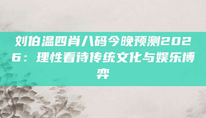 刘伯温四肖八码今晚预测2026：理性看待传统文化与娱乐博弈