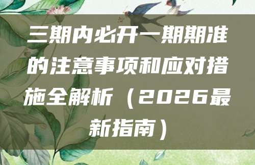 三期内必开一期期准的注意事项和应对措施全解析（2026最新指南）