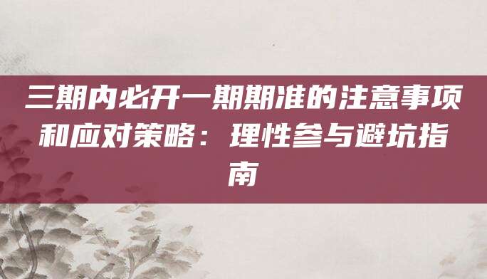 三期内必开一期期准的注意事项和应对策略：理性参与避坑指南
