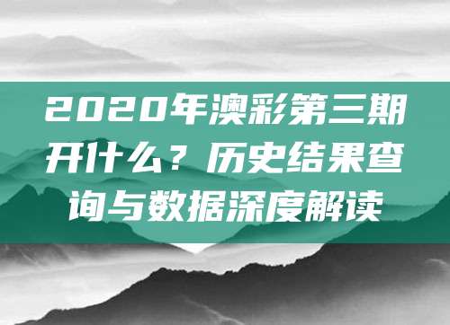 2020年澳彩第三期开什么？历史结果查询与数据深度解读