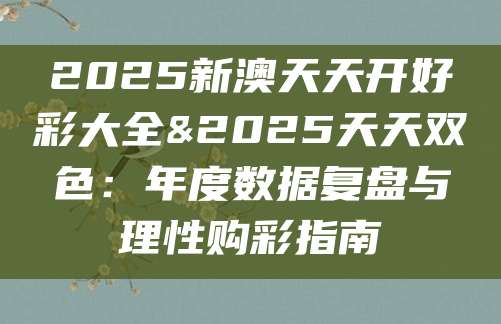 2025新澳天天开好彩大全&2025天天双色：年度数据复盘与理性购彩指南